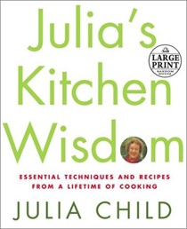 Julia's Kitchen Wisdom: Essential Techniques and Recipes from a Lifetime of Cooking (Large Print)