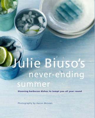 Julie Biuso's Never-Ending Summer: Delicious Barbecue Dishes to Make All Year Round