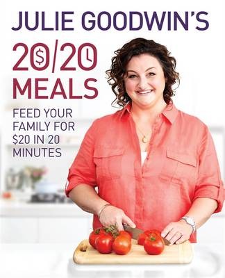 Julie Goodwin's 20/20 Meals: Feed Your Family for $20 in 20 Minutes