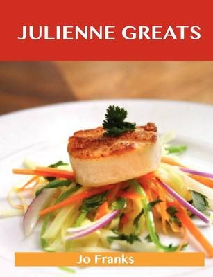 Julienne Greats: Delicious Julienne Recipes, The Top 75 Julienne Recipes