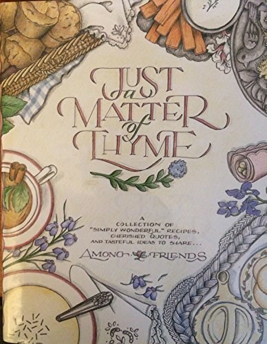 Just a Matter of Thyme: A Collection of "Simply Wonderful" Recipes, Cherished Quotes, and Tasteful Ideas to Share...