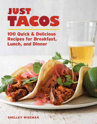 Just Tacos: 100 Quick & Delicious Recipes for Breakfast, Lunch, and Dinner