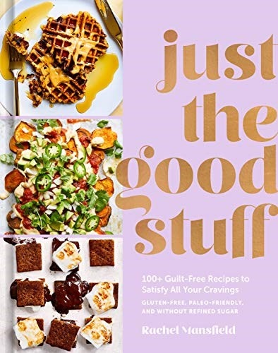 Just the Good Stuff: 100+ Guilt-Free Recipes to Satisfy All of Your Cravings