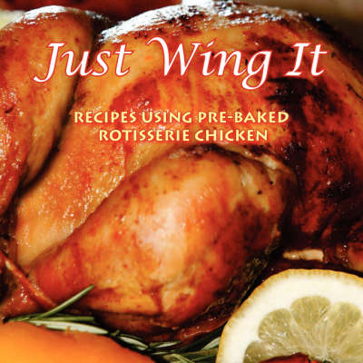 Just Wing It: Recipes Using Pre-Baked Rotisserie Chicken