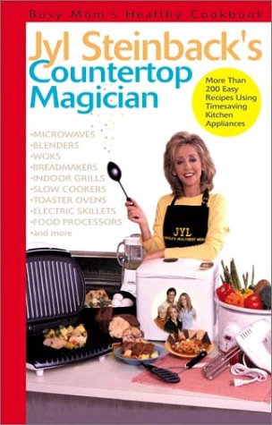 Jyl Steinback's Countertop Magician: A Busy Mom's Healthy Cookbook: More Than 200 Easy Recipes Using Timesaving Kitchen Appliances