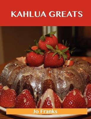 Kahlua Greats: Delicious Kahlua Recipes, The Top 49 Kahlua Recipes