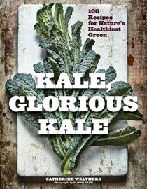 Kale, Glorious Kale: 100 Recipes for Nature&apos;s Healthiest Green