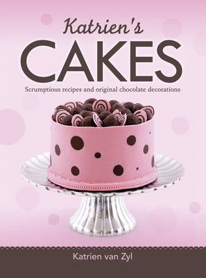 Katrien's Cakes: Scrumptious Recipes and Original Chocolate Decorations