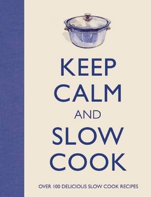 Keep Calm and Slow Cook: Over 100 Delicious Slow Cook Recipes