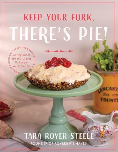 Keep Your Fork, There's Pie!: Saving Room for the 75 Best Pie Recipes You’ll Ever Eat