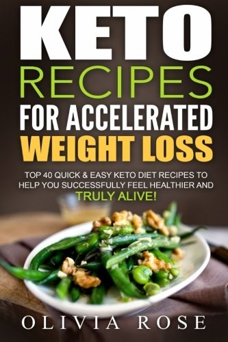 Keto Recipes for Accelerated Weight Loss: : Top 40 Quick & Easy Keto Diet Recipes to Help You Successfully Feel Healthier and Truly Alive!