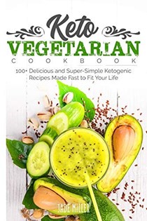  Keto Vegetarian Cookbook: 100+ Delicious and Super-Simple Ketogenic Recipes Made Fast to Fit Your Life