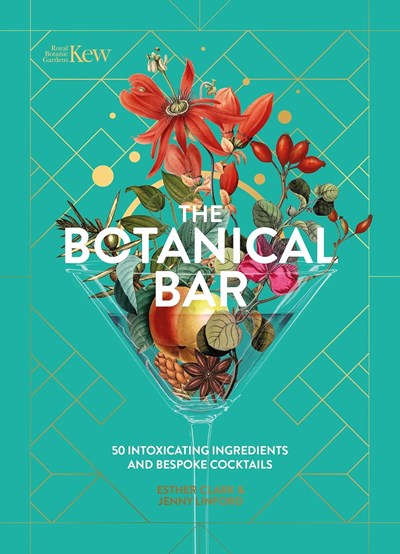 Kew - The Botanical Bar: 50 Intoxicating Ingredients and Bespoke Cocktails from the Royal Botanic Gardens, Kew