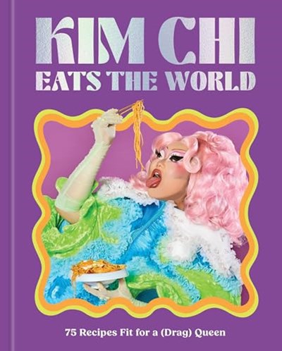 Kim Chi Eats the World: 75 Recipes Fit for a (Drag) Queen