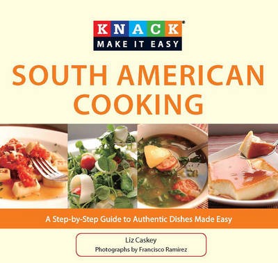 Knack South American Cooking: A Step-By-Step Guide to Authentic Dishes Made Easy
