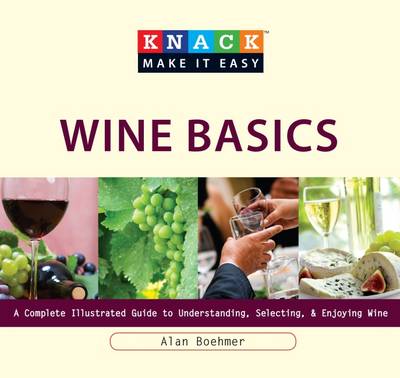 Knack Wine Basics: A Complete Illustrated Guide to Understanding, Selecting & Enjoying Wine