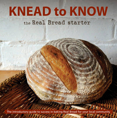 Knead to Know: the Real Bread Starter: The Introductory Guide to Success in Baking Real Bread for Your Local Community