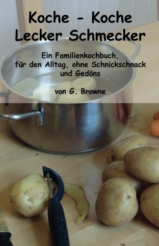 Koche - Koche, Lecker Schmecker: Ein Familienkochbuch, Fuer Den Alltag, Ohne Schnickschnack Und Gedoens