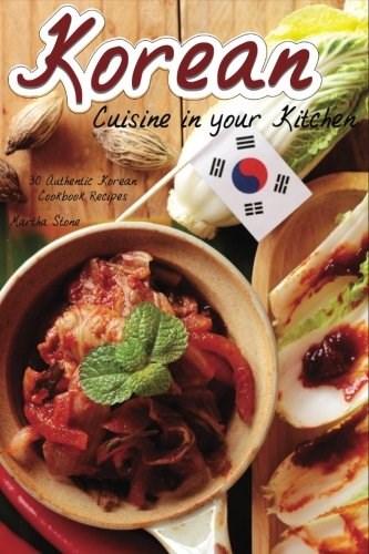 Korean Cuisine in Your Kitchen: 30 Authentic Korean Cookbook Recipes