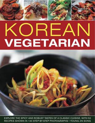 Korean Vegetarian: Explore the Spicy and Robust Tastes of a Classic Cuisine, with 50 Recipes Shown in 130 Step-by-step Photographs