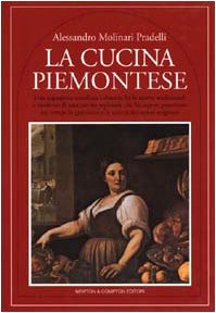 La Cucina Piemontese: Una Appetitosa Carrellata Culinaria Tra Le Ricette Tradizionali E Moderne Di Una Cucina Regionale Che Ha Saputo Preservare Nel Tempo La Genuinita E La Varieta Dei Sapori Originari
