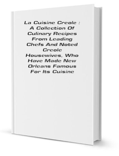 La Cuisine Creole: A Collection of Culinary Recipes from Leading Chefs and Noted Creole Housewives, Who Have Made New Orleans Famous for Its Cuisine
