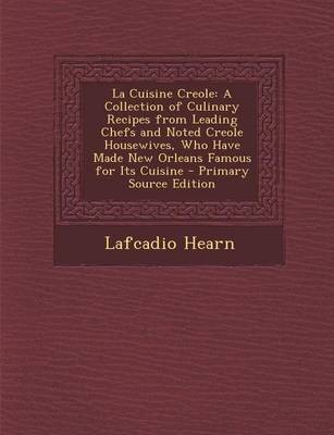 La Cuisine Creole: A Collection of Culinary Recipes from Leading Chefs and Noted Creole Housewives, Who Have Made New Orleans Famous for Its Cuisine - Primary Source Edition