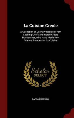 La Cuisine Creole: A Collection of Culinary Recipes from Leading Chefs and Noted Creole Housewives, Who Have Made New Orleans Famous for Its Cuisine