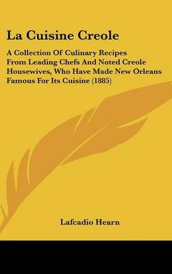 La Cuisine Creole: A Collection of Culinary Recipes from Leading Chefs and Noted Creole Housewives, Who Have Made New Orleans Famous for Its Cuisine (1885)