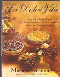 La Dolce Vita: Enjoy Life's Sweet Pleasures with 170 Recipes for Biscotti, Torte, Crostate, Gelati, and Other Italian Desserts