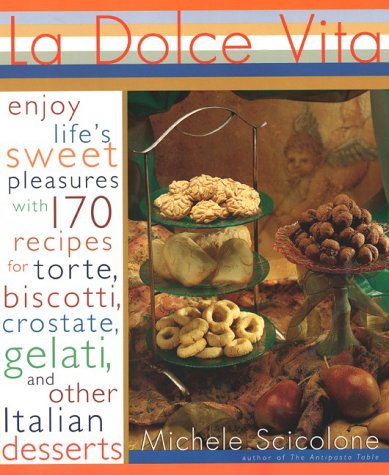 La Dolce Vita: Enjoy Life's Sweet Pleasures with 170 Recipes for Biscotti, Torte, Crostate, Gelati, and Other Italian Desserts