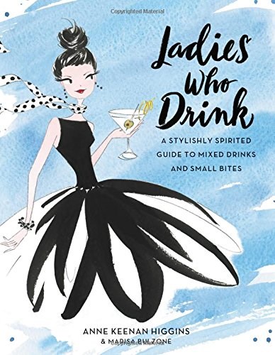 Ladies Who Drink: A Stylishly Spirited Guide to Mixed Drinks and Small Bites