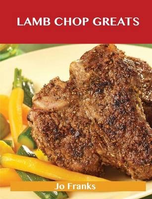 Lamb Chop Greats: Delicious Lamb Chop Recipes, The Top 54 Lamb Chop Recipes