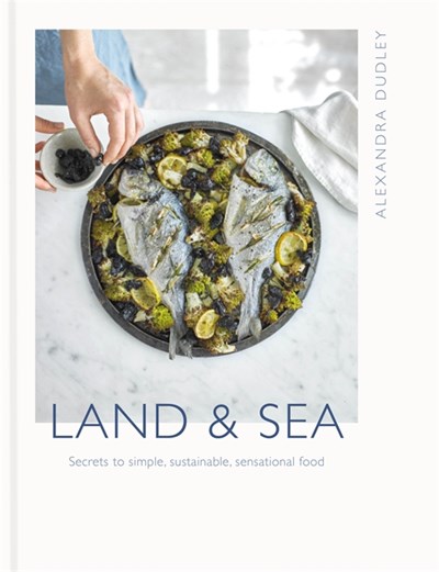 Land & Sea: Secrets to Simple, Sustainable, Sensational Food