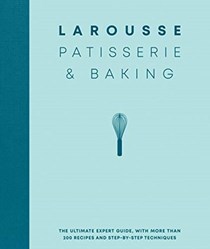 Larousse Patisserie and Baking: The Ultimate Expert Guide, with More Than 200 Recipes and Step-by-Step Techniques