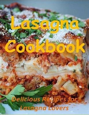 Lasagna Cookbook: Delicious Recipes for Lasagna Lovers