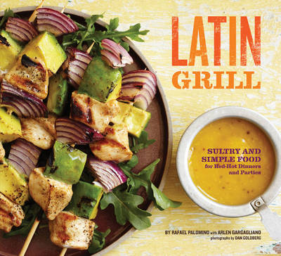 Latin Grill: Sultry and Simple Food for Red-Hot Gatherings