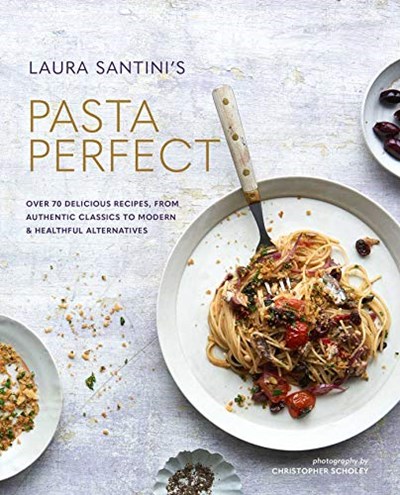 Laura Santini's Pasta Perfect: Over 70 Delicious Recipes, From Authentic Classics to Modern & Healthful Alternatives