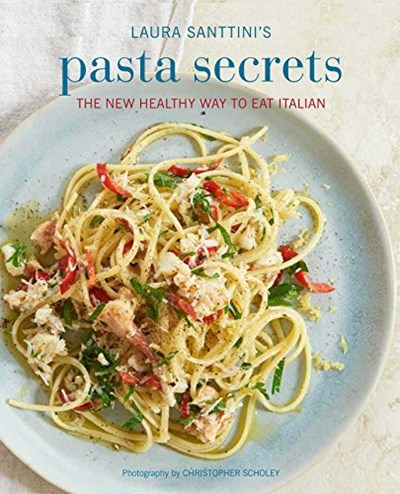 Laura Santtini's Pasta Secrets: Over 70 Delicious Recipes, from Authentic Classics to Modern and Healthful Alternatives