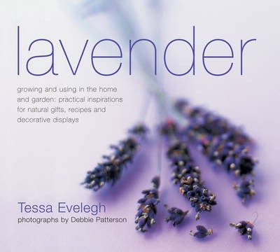 Lavender: Growing and Using in the Home and Garden: Practical Inspirations for Natural Gifts, Recipes and Decorative Displays