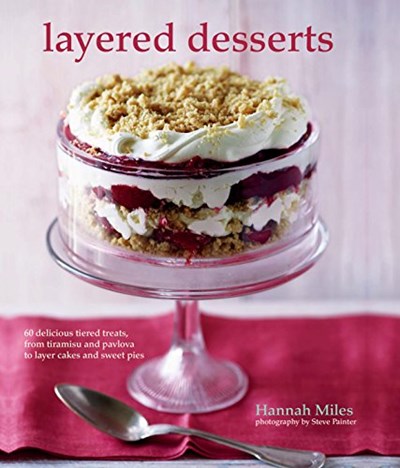 Layered Desserts: 60 Delicious Tiered Treats, from Tiramisu and Pavlova to Layer Cakes and Sweet Pies