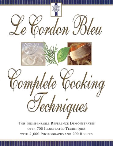 Le Cordon Bleu Complete Cooking Techniques: This Indispensable Reference Demonstrates Over 700 Illustrated Techniques with 2,000 Photos and 200 Recipes