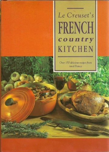 Le Creuset's French Country Kitchen: Over 150 Delicious Recipes from Rural France