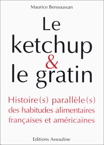 Le Ketchup & Le Gratin: Histoire(s) Parallele(s) Des Habitudes Alimentaires Francaises Et Americaines
