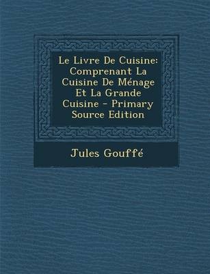 Le Livre de Cuisine: Comprenant La Cuisine de Menage Et La Grande Cuisine - Primary Source Edition