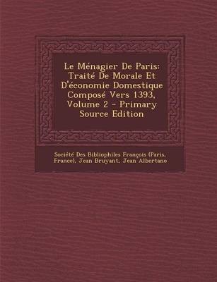 Le Menagier de Paris: Traite de Morale Et D'Economie Domestique Compose Vers 1393, Volume 2 - Primary Source Edition