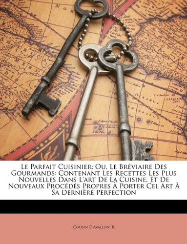 Le Parfait Cuisinier; Ou, Le Brviaire Des Gourmands: Contenant Les Recettes Les Plus Nouvelles Dans L'Art de La Cuisine, Et de Nouveaux Procds Propres Porter Cel Art Sa Dernire Perfection