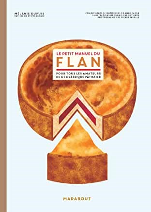 Le Petit Manuel du Flan: Pour Tous les Amateurs de ce Classique Pâtissier