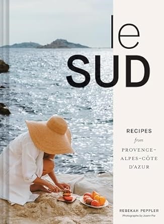 Le Sud: Recipes + Stories from Provence-Alpes-Côte d'Azur