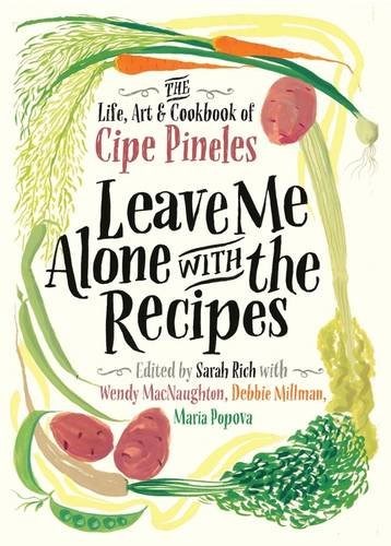 Leave Me Alone with the Recipes: The Life, Art, and Cookbook of Cipe Pineles